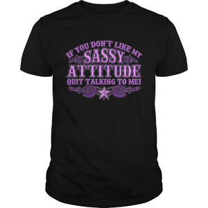 If You Dont Like My Sassy Attitude Quit Talking To Me Shirt
